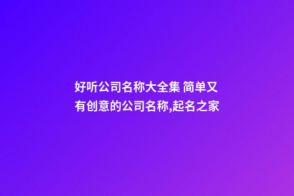 好听公司名称大全集 简单又有创意的公司名称,起名之家-第1张-公司起名-玄机派